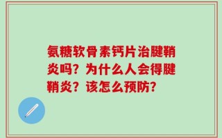 氨糖软骨素钙片治腱鞘炎吗？为什么人会得腱鞘炎？该怎么预防？