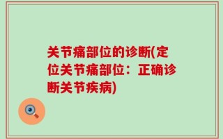 关节痛部位的诊断(定位关节痛部位：正确诊断关节疾病)