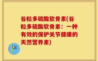 谷粒多硫酸软骨素(谷粒多硫酸软骨素：一种有效的保护关节健康的天然营养素)