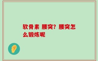 软骨素 腰突？腰突怎么锻炼呢