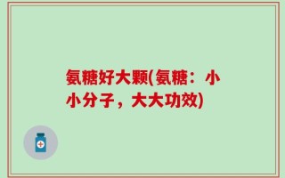 氨糖好大颗(氨糖：小小分子，大大功效)