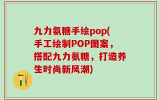 九力氨糖手绘pop(手工绘制POP图案，搭配九力氨糖，打造养生时尚新风潮)