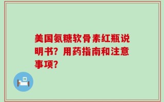 美国氨糖软骨素红瓶说明书？用药指南和注意事项？