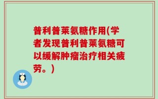普利普莱氨糖作用(学者发现普利普莱氨糖可以缓解肿瘤治疗相关疲劳。)