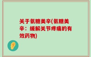 关于氨糖美辛(氨糖美辛：缓解关节疼痛的有效药物)