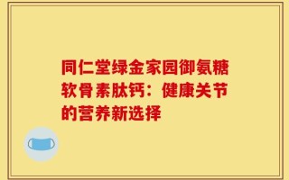 同仁堂绿金家园御氨糖软骨素肽钙：健康关节的营养新选择