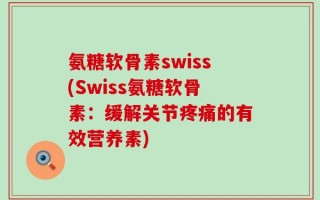 氨糖软骨素swiss(Swiss氨糖软骨素：缓解关节疼痛的有效营养素)