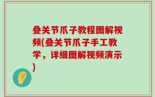 叠关节爪子教程图解视频(叠关节爪子手工教学，详细图解视频演示)