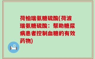 荷柏瑞氨糖硫酸(荷波瑞氨糖硫酸：帮助糖尿病患者控制血糖的有效药物)