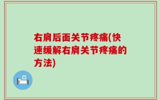 右肩后面关节疼痛(快速缓解右肩关节疼痛的方法)