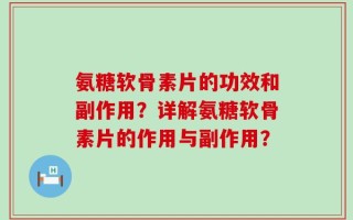 氨糖软骨素片的功效和副作用？详解氨糖软骨素片的作用与副作用？
