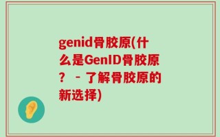 genid骨胶原(什么是GenID骨胶原？ - 了解骨胶原的新选择)