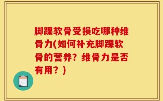 脚踝软骨受损吃哪种维骨力(如何补充脚踝软骨的营养？维骨力是否有用？)