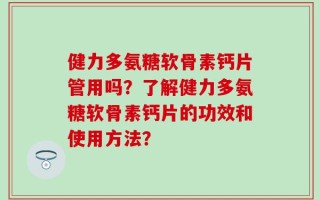 健力多氨糖软骨素钙片管用吗？了解健力多氨糖软骨素钙片的功效和使用方法？