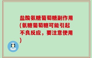盐酸氨糖葡萄糖副作用(氨糖葡萄糖可能引起不良反应，要注意使用)