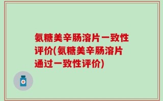 氨糖美辛肠溶片一致性评价(氨糖美辛肠溶片通过一致性评价)