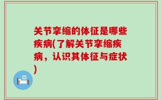 关节挛缩的体征是哪些疾病(了解关节挛缩疾病，认识其体征与症状)