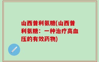 山西普利氨糖(山西普利氨糖：一种治疗高血压的有效药物)