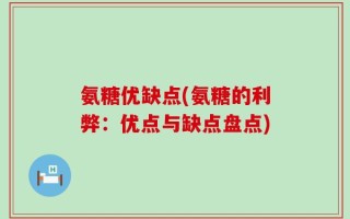 氨糖优缺点(氨糖的利弊：优点与缺点盘点)