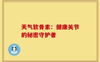 天气软骨素：健康关节的秘密守护者