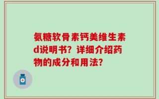 氨糖软骨素钙美维生素d说明书？详细介绍药物的成分和用法？