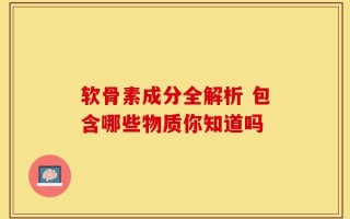 软骨素成分全解析 包含哪些物质你知道吗