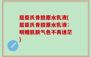 屈臣氏骨胶原水乳液(屈臣氏骨胶原水乳液：明媚肌肤气色不再迷茫)