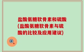 盐酸氨糖软骨素和硫酸(盐酸氨糖软骨素与硫酸的比较及应用建议)
