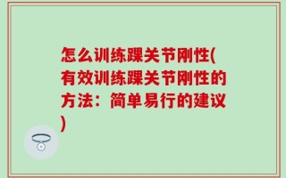 怎么训练踝关节刚性(有效训练踝关节刚性的方法：简单易行的建议)