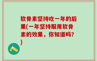 软骨素坚持吃一年的后果(一年坚持服用软骨素的效果，你知道吗？)