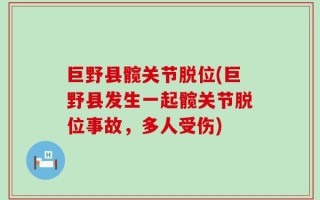 巨野县髋关节脱位(巨野县发生一起髋关节脱位事故，多人受伤)
