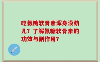 吃氨糖软骨素浑身没劲儿？了解氨糖软骨素的功效与副作用？