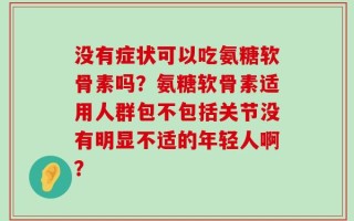 没有症状可以吃氨糖软骨素吗？氨糖软骨素适用人群包不包括关节没有明显不适的年轻人啊？