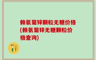 赖氨葡锌颗粒无糖价格(赖氨葡锌无糖颗粒价格查询)