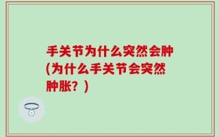 手关节为什么突然会肿(为什么手关节会突然肿胀？)