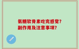 氨糖软骨素吃完感觉？副作用及注意事项？