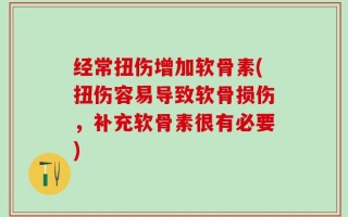 经常扭伤增加软骨素(扭伤容易导致软骨损伤，补充软骨素很有必要)