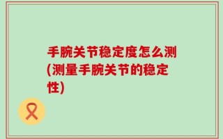 手腕关节稳定度怎么测(测量手腕关节的稳定性)