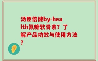 汤臣倍健by-health氨糖软骨素？了解产品功效与使用方法？