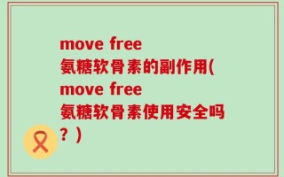 move free 氨糖软骨素的副作用(move free 氨糖软骨素使用安全吗？)