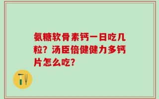 氨糖软骨素钙一日吃几粒？汤臣倍健健力多钙片怎么吃？
