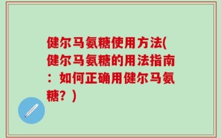 健尔马氨糖使用方法(健尔马氨糖的用法指南：如何正确用健尔马氨糖？)