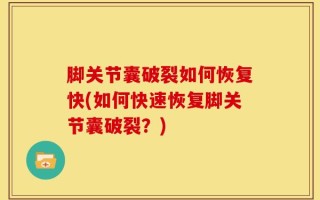 脚关节囊破裂如何恢复快(如何快速恢复脚关节囊破裂？)