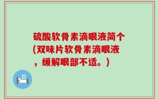 硫酸软骨素滴眼液简个(双味片软骨素滴眼液，缓解眼部不适。)