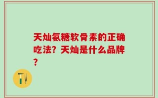 天灿氨糖软骨素的正确吃法？天灿是什么品牌？
