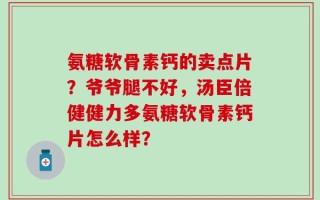 氨糖软骨素钙的卖点片？爷爷腿不好，汤臣倍健健力多氨糖软骨素钙片怎么样？