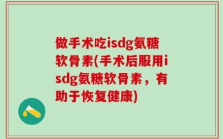 做手术吃isdg氨糖软骨素(手术后服用isdg氨糖软骨素，有助于恢复健康)