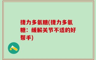 捷力多氨糖(捷力多氨糖：缓解关节不适的好帮手)