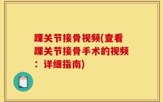 踝关节接骨视频(查看踝关节接骨手术的视频：详细指南)