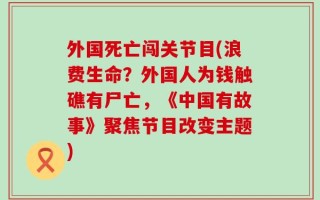 外国死亡闯关节目(浪费生命？外国人为钱触礁有尸亡，《中国有故事》聚焦节目改变主题)